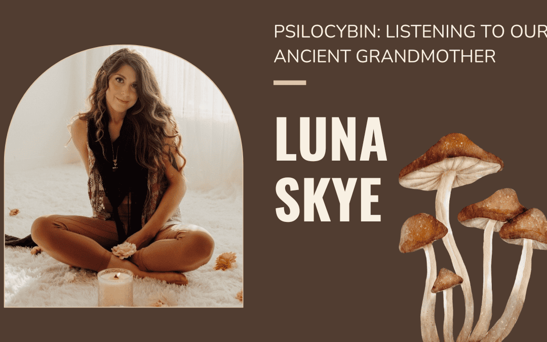 Listening to Ancient Grandmothers: Psilocybin for Healing Trauma with Luna Skye